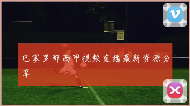 巴塞罗那西甲视频直播最新资源分享