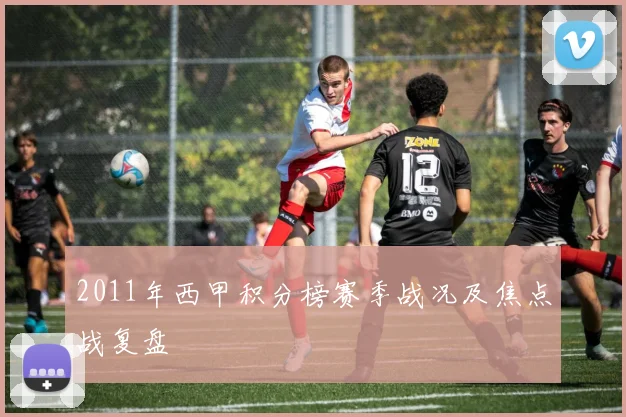 2011年西甲积分榜赛季战况及焦点战复盘