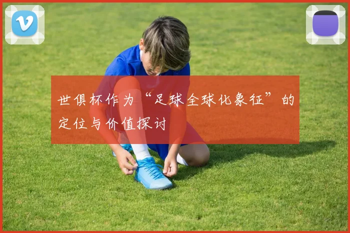 世俱杯作为“足球全球化象征”的定位与价值探讨
