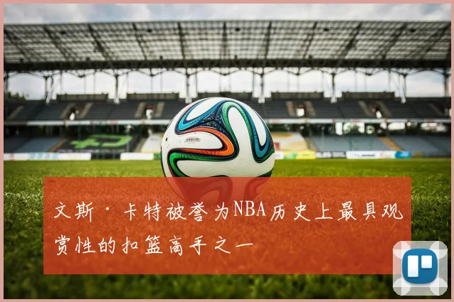 文斯·卡特被誉为NBA历史上最具观赏性的扣篮高手之一