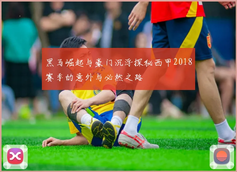 黑马崛起与豪门沉浮探秘西甲2018赛季的意外与必然之路