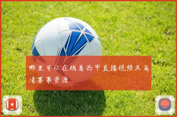 哪里可以在线看西甲直播视频及高清赛事资源