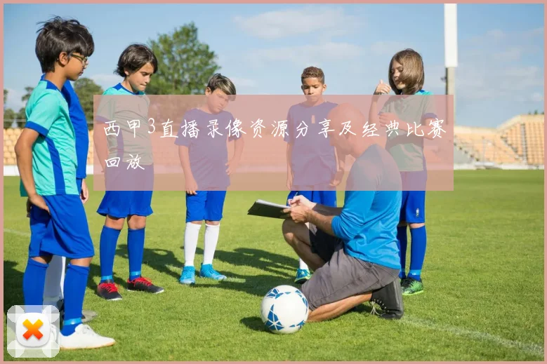 西甲3直播录像资源分享及经典比赛回放